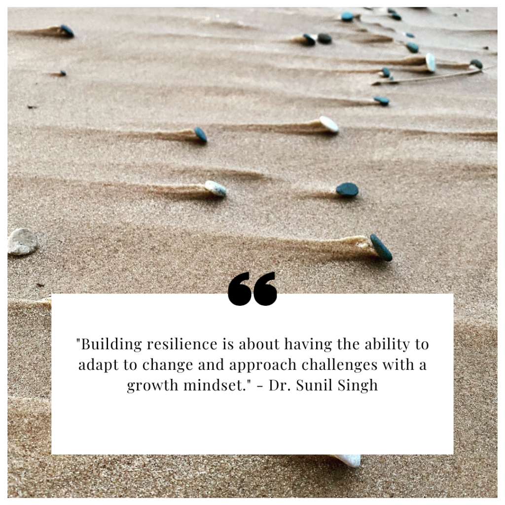 "Building resilience is about having the ability to adapt to change and approach challenges with a growth mindset." - Dr. Sunil Singh
