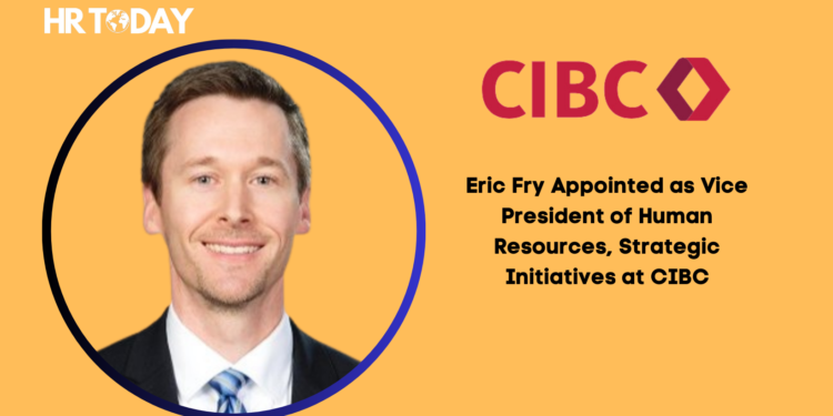 Eric Fry Appointed as Vice President of Human Resources, Strategic Initiatives at CIBC