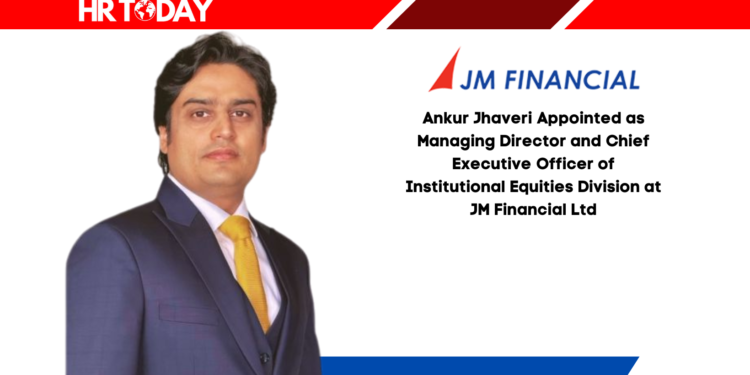 Ankur Jhaveri Appointed as Managing Director and Chief Executive Officer of Institutional Equities Division at JM Financial Ltd