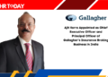 Ajit Horra Appointed as Chief Executive Officer and Principal Officer of Gallagher’s Insurance Broking Business in India