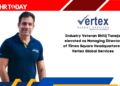 Industry Veteran Shitij Taneja elevated as Managing Director of Times Square Headquartered Vertex Global Services