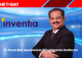 Dr. Pavan Bhat Appointed as CEO of Inventia Healthcare