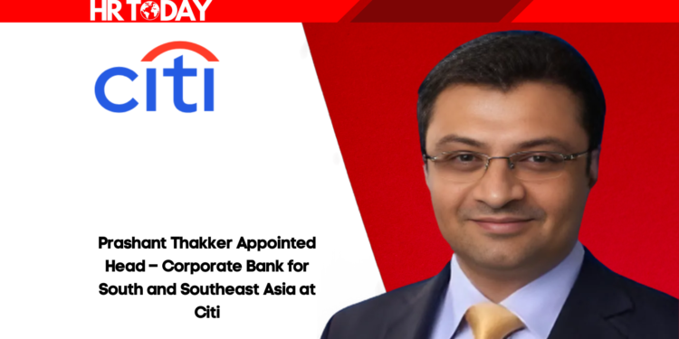 Prashant Thakker Appointed Head – Corporate Bank for South and Southeast Asia at Citi