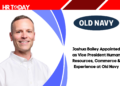 Joshua Bailey Appointed as Vice President Human Resources, Commerce & Experience at Old Navy