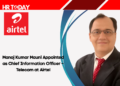 Manoj Kumar Mauni Appointed as Chief Information Officer – Telecom at Airtel
