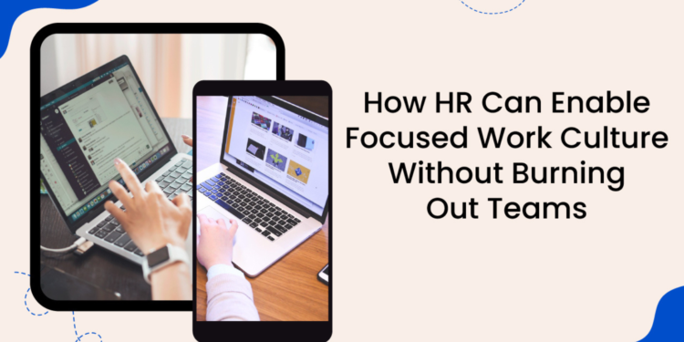 How HR Can Enable Focused Work Culture Without Burning Out Teams