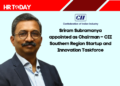 Sriram Subramanya appointed as Chairman – CII Southern Region Startup and Innovation Taskforce