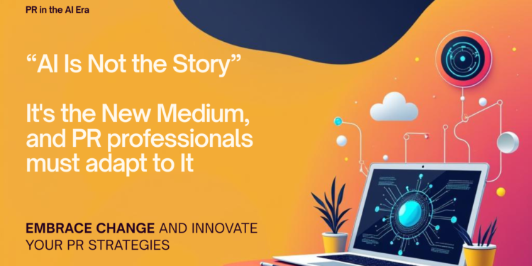 AI Is Not the Story. It's the New Medium, and PR professionals must adapt to It