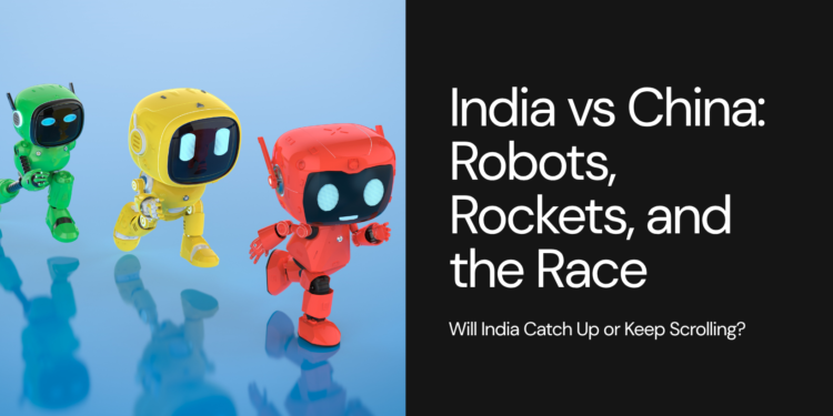 India vs China: Robots, Rockets, and the Race to Superpower — Will India Catch Up or Keep Scrolling?
