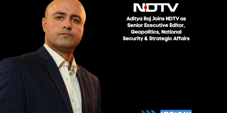 Aditya Raj Joins NDTV as Senior Executive Editor, Geopolitics, National Security & Strategic Affairs