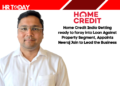 Home Credit India Getting ready to foray into Loan Against Property Segment, Appoints Neeraj Jain to Lead the Business
