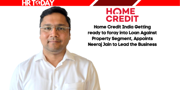 Home Credit India Getting ready to foray into Loan Against Property Segment, Appoints Neeraj Jain to Lead the Business