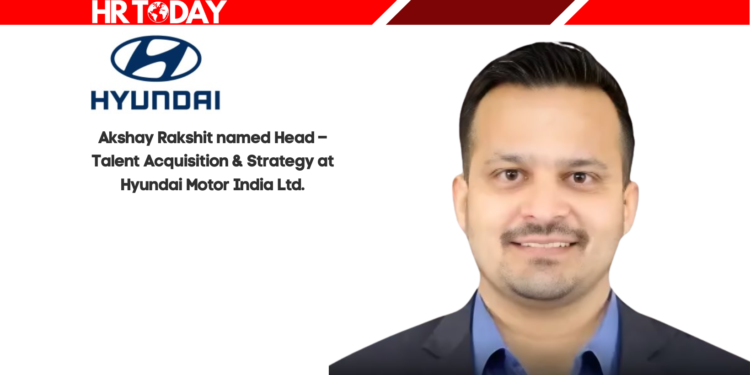 Akshay Rakshit named Head – Talent Acquisition & Strategy at Hyundai Motor India Ltd.