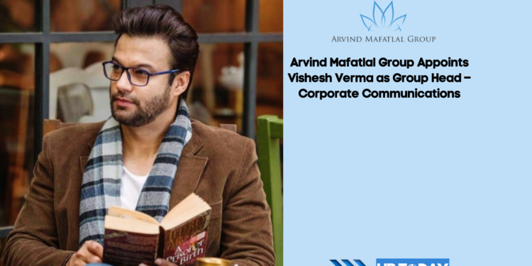 Arvind Mafatlal Group Appoints Vishesh Verma as Group Head – Corporate Communications
