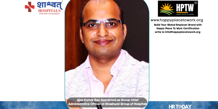 Ajay Kumar Rao Appointed as Group Chief Administrative Officer at Shashwat Group of Hospitals