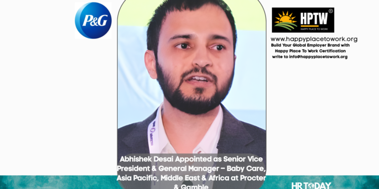 Abhishek Desai Appointed as Senior Vice President & General Manager – Baby Care, Asia Pacific, Middle East & Africa at Procter & Gamble