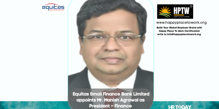 Equitas Small Finance Bank Limited appoints Mr. Manish Agrawal as President – Finance