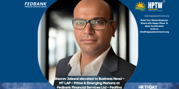 Gaurav Jaiswal elevated to Business Head – MT LAP – Prime & Emerging Markets at Fedbank Financial Services Ltd – Fedfina