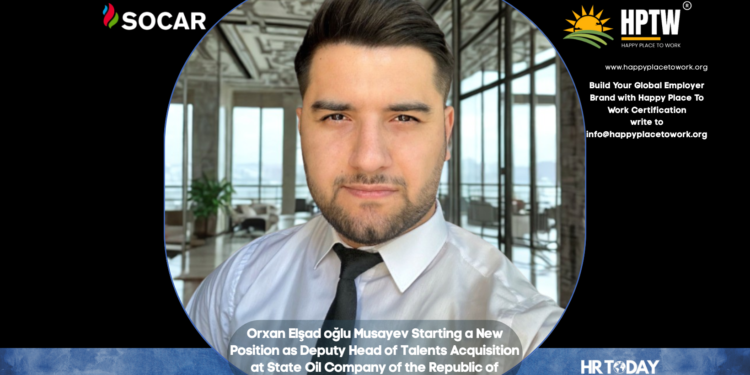 Orxan Elşad oğlu Musayev Starting a New Position as Deputy Head of Talents Acquisition at State Oil Company of the Republic of Azerbaijan (SOCAR)