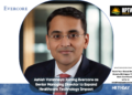 Ashish Varshneya Joining Evercore as Senior Managing Director to Expand Healthcare Technology Impact