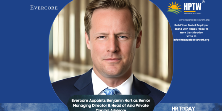 Evercore Appoints Benjamin Hart as Senior Managing Director & Head of Asia Private Capital Advisory