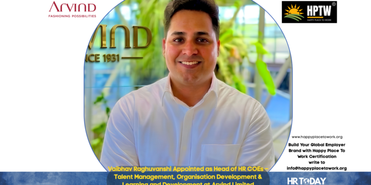 Vaibhav Raghuvanshi Appointed as Head of HR COEs – Talent Management, Organisation Development & Learning and Development at Arvind Limited