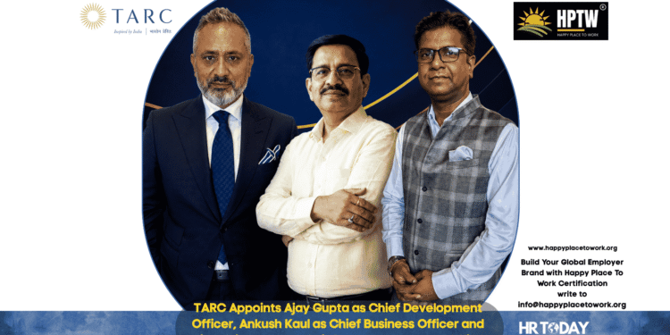 TARC Appoints Ajay Gupta as Chief Development Officer, Ankush Kaul as Chief Business Officer and Mridul Srivastava as Chief Human Resources Officer